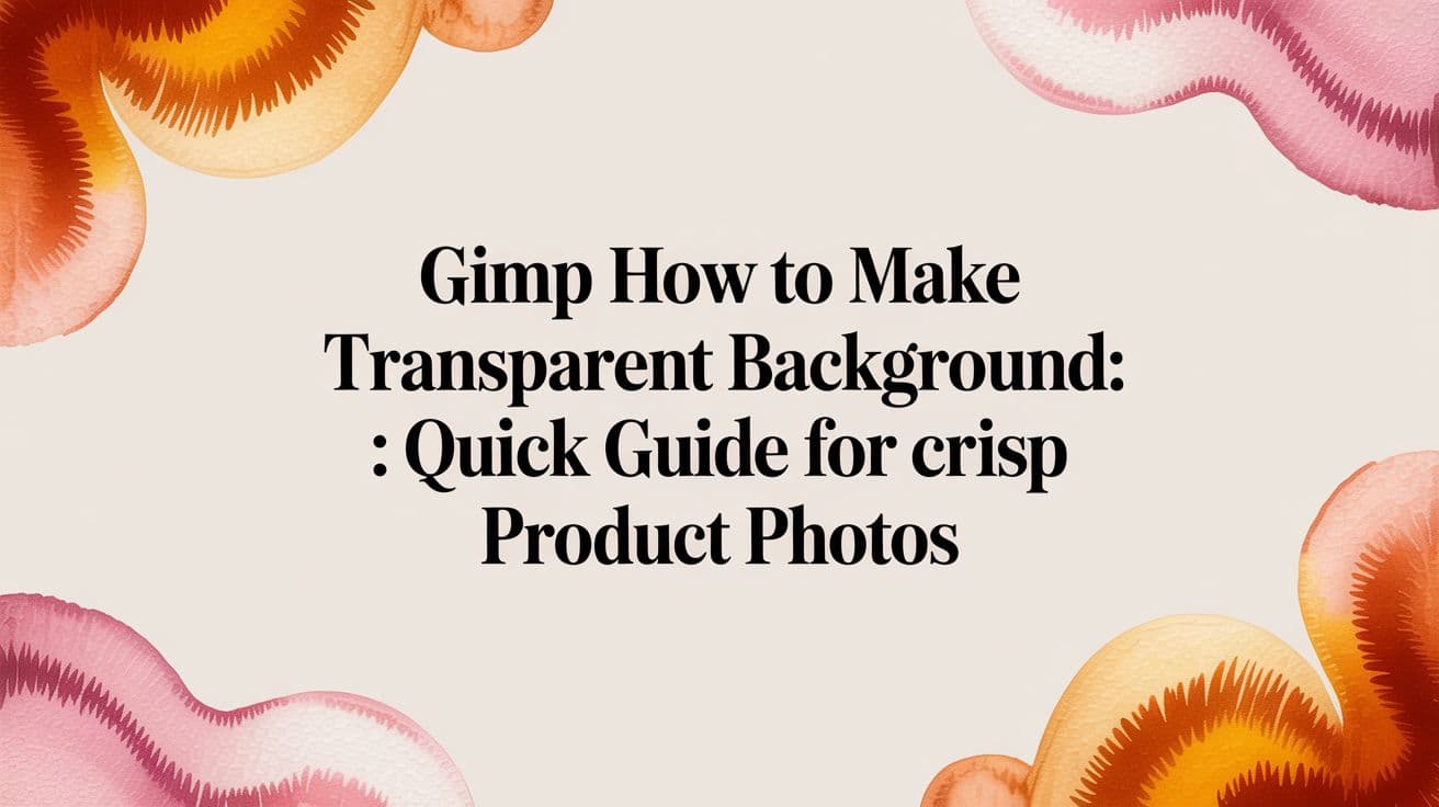 Gimp How to Make Transparent Background: Quick Guide for Crisp Product Photos
